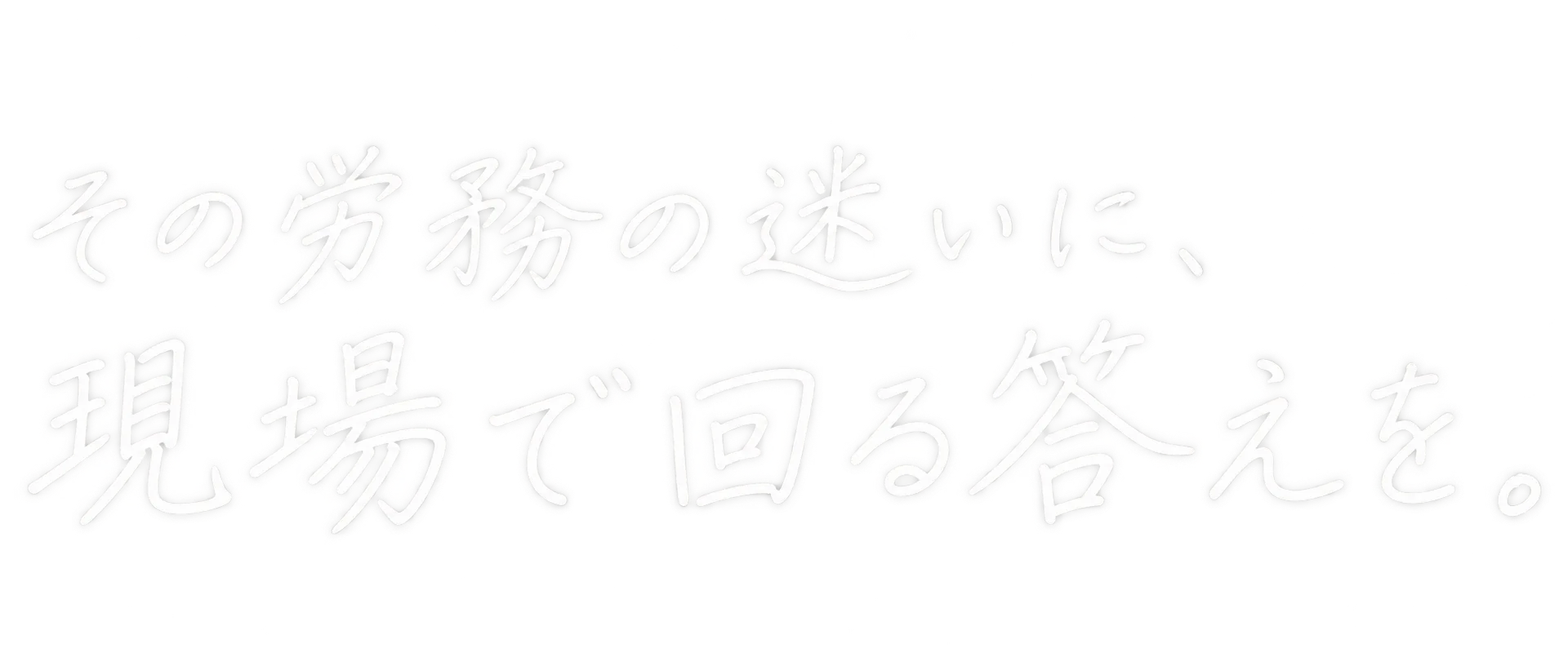 その労務の迷いに、現場で回る答えを。