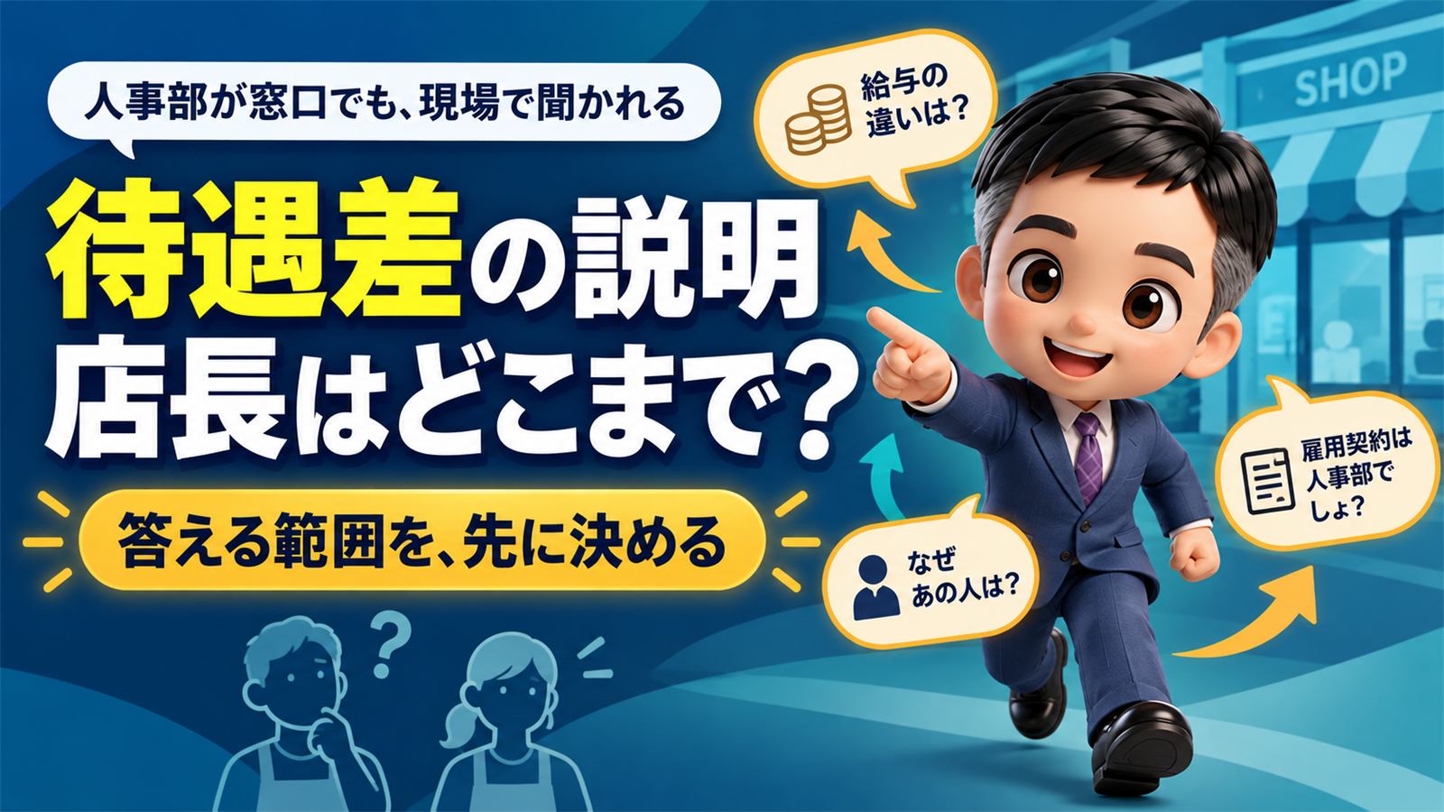 待遇差の説明は、契約書に人事部と書いても、店長に聞かれます。店長が答える範囲を、先に決めてください。